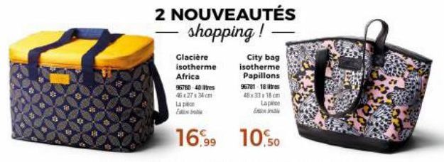 Glacière isotherme  2 NOUVEAUTÉS shopping!  Africa  95780-40 s 46 x 27 x 34 cm La p  16,99  City bag  isotherme Papillons  96781-18  48x33x18cm Lapo  E  10.50 