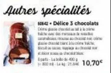 autres spécialités  606-42. délice 3 chocolats  de  school c  che avec des re  h  gacha tancat  spo  the  bpats-labo de 400  1-800-lag 21,846 10,70€ 