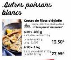 Autres poissons blancs  Cœurs de filets d'églefin  84327 + 400 g 415ces de 90110  Le sac 430 Lek: 35756  - Sard Sans peau et sans  13,50€  27,99€  84342. 1 kg  811280 1204,  Lech 