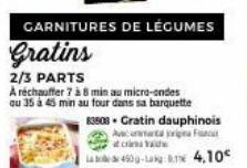 CARNITURES DE LÉGUMES  Gratins  2/3 PARTS  A réchauffer 7 à 8 min au micro-ondes ou 35 à 45 min au four dans sa barquette  83508. Gratin dauphinois  Avata prin F  450-4,10€ 