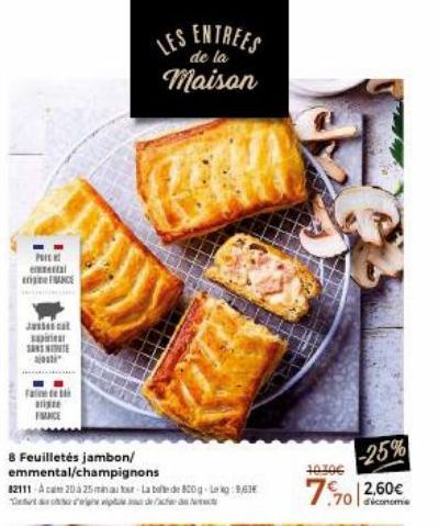 PRI  eestal FRANCE  Just s  SANNE ajosti  Fa  FRANCE  8 Feuilletés jambon/ emmental/champignons 82111 Acam 20 à 25 min au tour-La belte de 800g Lekg: 1,61  LES ENTREES  de la  Maison  10.30€  -25% 7.7