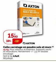 15⁹0  19% -19  25  DAXTON  COLLE CARRELAGE MAX 60X60CM  PO  □AXTON  Colle carrelage en poudre sols et murs (2) 25 kg. Pour intérieur et extérieur. Supports neufs et rénovations. Rendement +/- 3.5 m² d