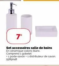 7°  set accessoires salle de bains en céramique coloris blanc comprend 1 gobelet  + 1 porte-savon + 1 distributeur de savon. 5589048 