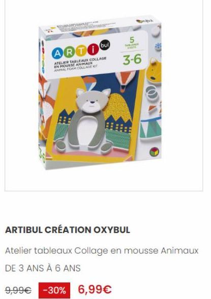 ARTI bu  ATELIER TABLEAUX COLLAGE EN MOUSSE ANIMAUX ANAL FORM COLLAGE KIT  5  SABLEADE  3-6  ARTIBUL CRÉATION OXYBUL  Atelier tableaux Collage en mousse Animaux DE 3 ANS À 6 ANS  9,99€ -30% 6,99€ 