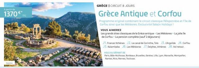 A partir de  1370€*IC  GRÈCE I CIRCUIT 8 JOURS  Grèce Antique et Corfou  Programme original combinant le circuit classique Péloponnèse et l'ile de Corfou ainsi que les Météores. Exclusivité Salaün Hol