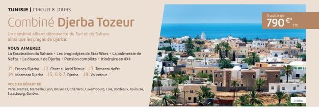 TUNISIE | CIRCUIT 8 JOURS  Combiné Djerba Tozeur  Un combine alliant découverte du Sud et du Sahara ainsi que les plages de Djerba.  VOUS AIMEREZ  La fascination du Sahara Les troglodytes de Star Wars