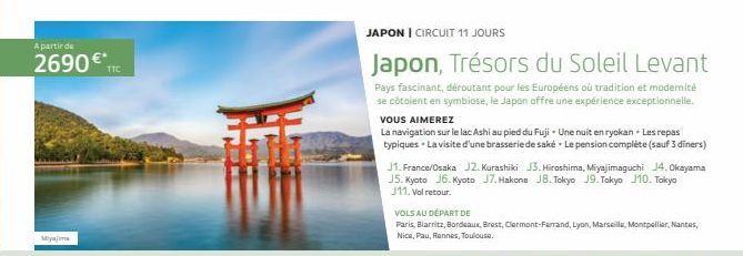 A partir de  2690€*  TTC  JAPON | CIRCUIT 11 JOURS  Japon, Trésors du Soleil Levant  Pays fascinant, déroutant pour les Européens où tradition et modemité se côtoient en symbiose, le Japon offre une e