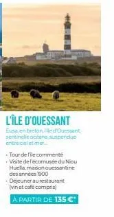 l'île d'ouessant  eusa, en breton, filed quessant sentinelle océane suspendue entre ciel et mer...  tour de file commenté visite de l'écomusée du nou huella, maison ouessantine des années 1900 déjeune