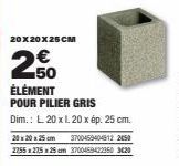 20X20X25CM  250  ÉLÉMENT POUR PILIER GRIS  Dim.: L 20 x L 20 x ép. 25 cm.  20 x 20 x 25 cm 3700459404812 2450 2255 x 275 25 cm 3700459422350 3420 