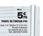 EN U  € 75  PROFIL DE FINITION PVC Long. 3 m. Section 21 x 24 mm. Permet d'obstruer  les rainures de la rive. Ref. 3601659752646 