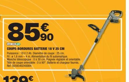 85%  90  dot: 050 (15  COUPE-BORDURES BATTERIE 18 V 25 CM Puissance: 18 V 2 Ah. Diamètre de coupe : 25 cm.  Fil:0 1,6 mm-4 m. Alimentation du fil automatique. Manche télescopique : 0 à 30 cm. Poignée 