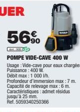 TITAN  POMPE VIDE-CAVE 400 W  Usage: Vide-cave pour eaux chargées. Puissance: 400 W.  Débit max: 1 000 l/h. Profondeur d'immersion max: 7 m. Capacité de relevage max: 6 m. Caractéristiques: admet rési