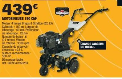 439€  MOTOBINEUSE 150 CM³  Moteur 4 temps Briggs & Stratton 625 EXI. Cylindrée : 150 cc. Largeur de labourage: 60 cm. Profondeur de labourage: 28 cm. Nombre de fraise: 6 (24 lames). Vitesse de rotatio