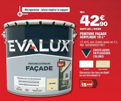 - Microporeuse : laisse respirer le support  EVALUX  PEINTURE EXTÉRIEURE  FAÇADE  SISTE AUX INTEMPÉRIES ACRYLIQUE MICROGREUSE HAUTE RESTANCE AURU 34  TO HE 10 L  120m  15  10 L  4,2%  90  SOIT LEL:4€2