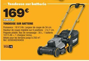 OUT &  STORE  -Tondeuse sur batterie  169€  TONDEUSE SUR BATTERIE  Puissance: 18 V 5 Ah. Largeur de coupe de 34 cm. Hauteur de coupe réglable sur 6 positions : 2 à 7 cm. Poignée pliable. Bac de ramass