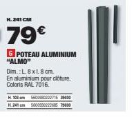 H. 241 CM  79€  G POTEAU ALUMINIUM "ALMO"  Dim.: L. 8 x 1.8 cm.  En aluminium pour clôture. Coloris RAL 7016.  H. 103cm 5600990222715 39000 H.241 cm 5600930222685 79000 