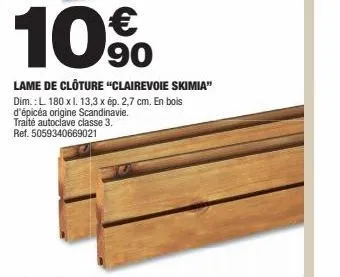 10%  90  lame de clôture "clairevoie skimia" dim.: l 180 x l. 13,3 x ép. 2,7 cm. en bois d'épicéa origine scandinavie. traité autoclave classe 3. ref. 5059340669021 