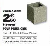 20x20x25cm  250  élément pour pilier gris  dim.: l 20 x l 20 x ép. 25 cm.  20 x 20 x 25 cm 3700459404812 2450 2255 x 275 25 cm 3700459422350 3420 