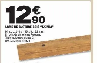 lame de clôture bois "skimia" dim.: l 240 x l. 15 x ép. 2,8 cm. en bois de pin origine pologne. traité autoclave classe 3. ref. 5059340668970 