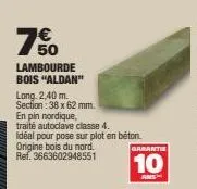 € 50  lambourde bois "aldan"  long. 2,40 m. section: 38 x 62 mm.  en pin nordique,  traité autoclave classe 4.  idéal pour pose sur plot en béton.  origine bois du nord.  ref. 3663602948551  garantie 