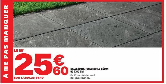 À NE PAS MANQUER  LE M²  25€  SOIT LA DALLE: 6€40  60  DALLE IMITATION ARDOISE BÉTON 50 X 50 CM  Ép. 40 mm. 4 dalles au m2. Ref. 5600346386339 