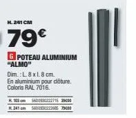 h. 241 cm  79€  g poteau aluminium "almo"  dim.: l. 8 x 1.8 cm.  en aluminium pour clôture. coloris ral 7016.  h. 103cm 5600990222715 39000 h.241 cm 5600930222685 79000 