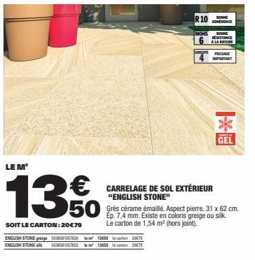 LE M²  13€  50  SOIT LE CARTON: 20€79 ENGLISH STONE page 5036581057626²13650 to 20€79 ENGLISH STONE 5036581057602²13650 carton 20€79  R10 ADERENCE  DONNE  MOHS  6  BONNE  RESISTANCE  CARRELAGE DE SOL 