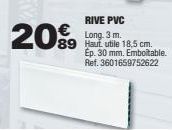 RIVE PVC Long. 3 m. 89 Haut utile 18,5 cm.  20%  Ep. 30 mm. Emboltable. Ref. 3601659752622 