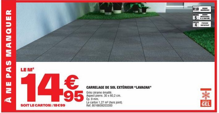 À NE PAS MANQUER  LE M²  14,9  SOIT LE CARTON: 18€99  CARRELAGE DE SOL EXTÉRIEUR "LAVAGNA"  Grès cérame émaillé. Aspect pierre. 30 x 60,2 cm.  Ep. 9 mm.  Le carton 1,27 m² (hors joint). Ref. 801660920