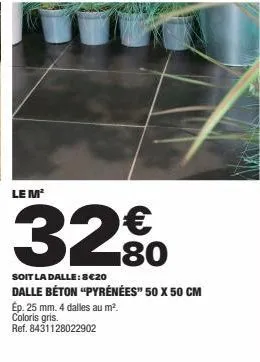 le m²  32€  soit la dalle: 8€20 dalle béton "pyrénées" 50 x 50 cm ép. 25 mm. 4 dalles au m². coloris gris.  ref. 8431128022902 