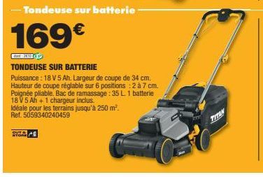 OUT &  STORE  -Tondeuse sur batterie  169€  TONDEUSE SUR BATTERIE  Puissance: 18 V 5 Ah. Largeur de coupe de 34 cm. Hauteur de coupe réglable sur 6 positions : 2 à 7 cm. Poignée pliable. Bac de ramass