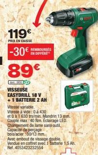 119€  PRIX EN CAISSE  € REMBOURSES EN DIFFERE  -30€  89€  dot: 0453 (FF VISSEUSE EASYDRILL 18 V +1 BATTERIE 2 AH Vitesse variable.  Vitesse à vide : 0 à 430  et 0 à 1 630 trs/min. Mandrin 13 mm. Coupl