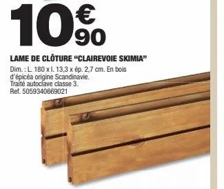 10%  90  lame de clôture "clairevoie skimia" dim.: l 180 x l. 13,3 x ép. 2,7 cm. en bois d'épicéa origine scandinavie. traité autoclave classe 3. ref. 5059340669021 