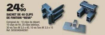 24%  SACHET DE 40 CLIPS DE FINITION "NEVA"  Composé de : 10 clips de départ, 10 clips de fin, 20 clips latéraux, 30 vis Torx M 3,5 x 40, 10 vis Torx M 3,5 x 15  Ref. 5059340648361 