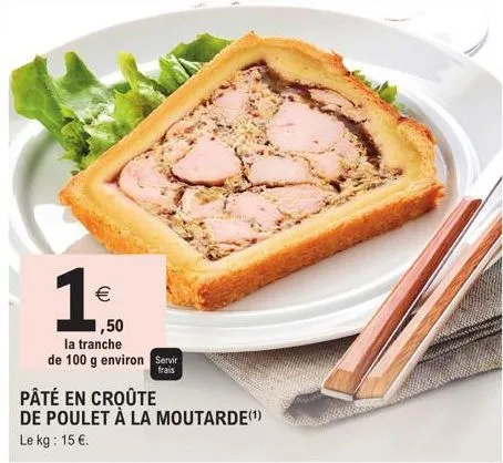 €  1,50  la tranche  de 100 g environ servir  frais  pâté en croûte  de poulet à la moutarde(¹) le kg: 15 €. 