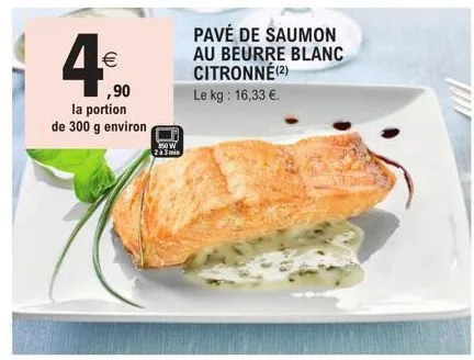 4€  ,90  la portion de 300 g environ  350 w  2a3min  pavé de saumon au beurre blanc citronné(2)  le kg: 16,33 €. 