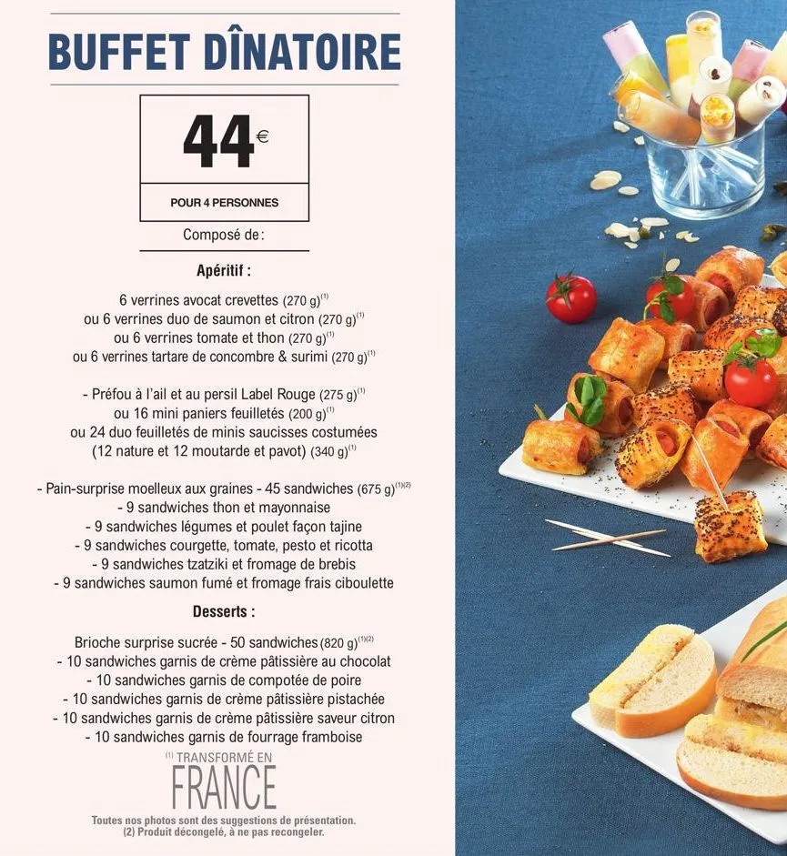 buffet dînatoire  44€  pour 4 personnes  composé de:  apéritif :  6 verrines avocat crevettes (270 g)"¹  ou 6 verrines duo de saumon et citron (270 g)(¹) ou 6 verrines tomate et thon (270 g)""  ou 6 v