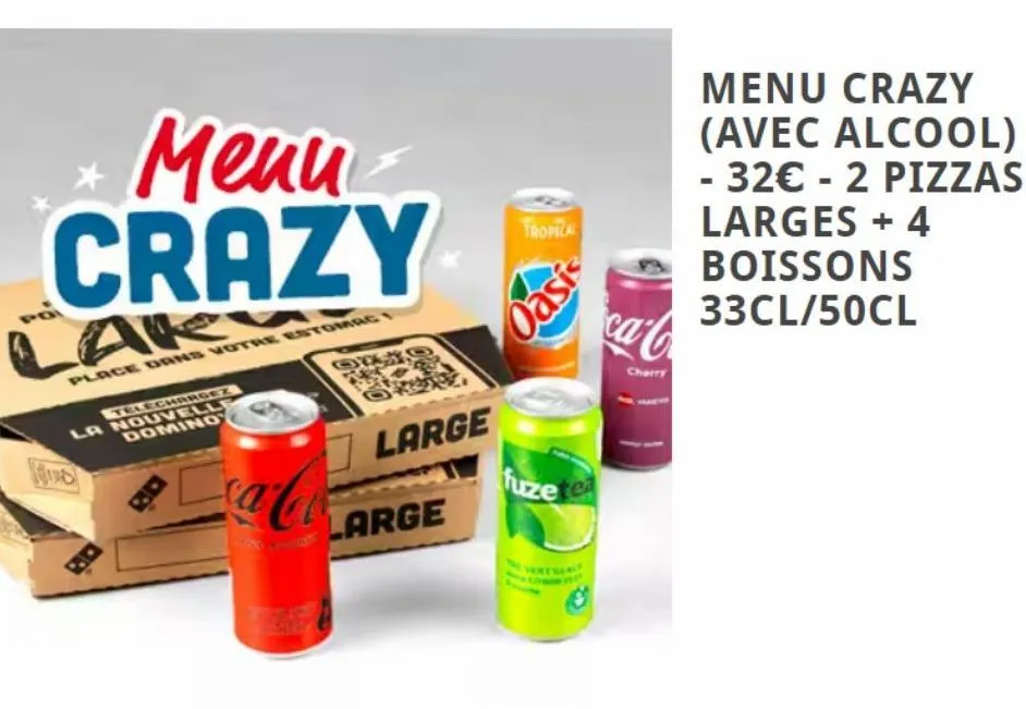 menu crazy  aky  place dans votre estomac  telechargez la nouvell domino  dud  ca-co  q  large  large  tropical  oasis  fuzetea  ca  cherry  menu crazy (avec alcool) - 32€ - 2 pizzas larges + 4 boisso