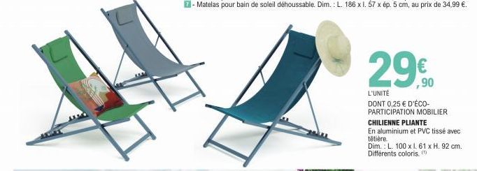 29.0  €  L'UNITÉ  DONT 0,25 € D'ÉCO-PARTICIPATION MOBILIER CHILIENNE PLIANTE  En aluminium et PVC tissé avec têtière.  Dim.: L. 100 x l. 61 x H. 92 cm. Différents coloris, (¹) 