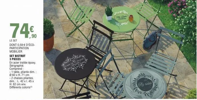 ,90  le set  dont 0,59 € d'éco-participation mobilier  set bistrot  3 pieces  en acier traitée époxy. sérigraphié. comprend:  - 1 table, pliante dim. :  ø 60 x h. 71 cm  -2 chaises pliantes, dim. l. 4