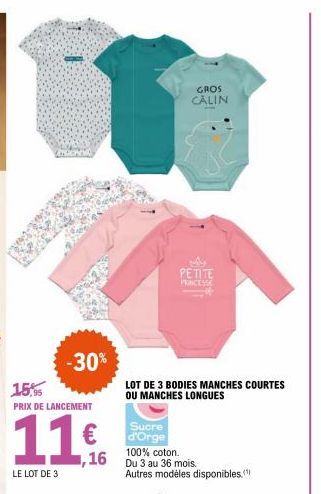 -30%  15,9  PRIX DE LANCEMENT  11  LE LOT DE 3  ,16  LOT DE 3 BODIES MANCHES COURTES OU MANCHES LONGUES  Sucre d'Orge  100% coton. Du 3 au 36 mois. Autres modèles disponibles."  GROS CALIN  PETITE 