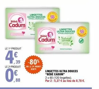 le 1 produit  4,50  bebe  cadum  le 2" produit  ,88  ,39 -80%  lingettes ultra-douces 120 hypoallergeniques  bébé  cadum  sur le 24 produit achate  lingettes ultra-douces wypoallergeniques  natural ca