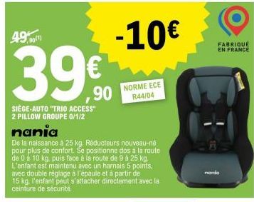 49  90(1)  39€  90  SIÈGE-AUTO "TRIO ACCESS" 2 PILLOW GROUPE 0/1/2  nania  De la naissance à 25 kg. Réducteurs nouveau-né pour plus de confort. Se positionne dos à la route de 0 à 10 kg. puis face à l