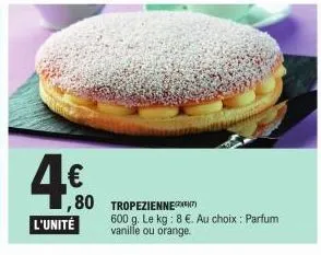 4.€0  ,80  l'unité  tropezienne  600 g. le kg: 8 €. au choix : parfum vanille ou orange. 