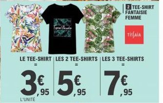 LE TEE-SHIRT LES 2 TEE-SHIRTS | LES 3 TEE-SHIRTS  3% 5% 7%  ,95  ,95  L'UNITÉ  2 TEE-SHIRT FANTAISIE FEMME  TISAIA  = 