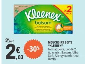 RECHELABLE  2,90  2€3  Kleenex  balsam  24.03  -30%  2  PACK  MOUCHOIRS BOITE "KLEENEX"  Format Boite, Lot de 2 Au choix: Balsam, Ultra Soft, Allergy comfort ou Family  