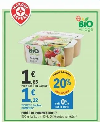 re  bio village forwne  1€  65 prix payé en caisse  1,512  €  32  ticket e.leclerc compris  e.leclere  ticket  20%  avec la carte  soit 0,3  sur la carte  purée de pommes bio  400 g. le kg: 4,13 €. di