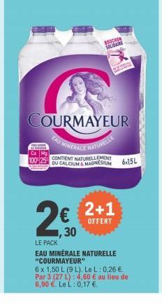 Ca Mg  100%2  BOUCHON SOLIDAIRS  COURMAYEUR  UMINERALE NATURELLE  CONTIENT NATURELLEMENT DU CALCIUM & MAGNESIUM 6x15L  2+1  OFFERT  La  ,30  LE PACK  EAU MINERALE NATURELLE "COURMAYEUR"  6 x 1,50 L (9