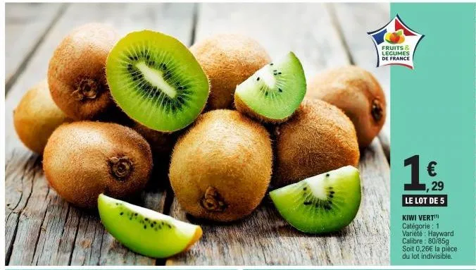 fruits & legumes  de france  1  €  1,29  le lot de 5  kiwi vert catégorie : 1 variété: hayward calibre: 80/85g soit 0,26€ la pièce du lot indivisible. 