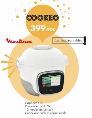 COOKEO 399,90€  Moulinex  Capacité : 3L Puissance: 900 W 13 modes de cuisson Connexion Wifi et écran tactile  Les Indispensables 